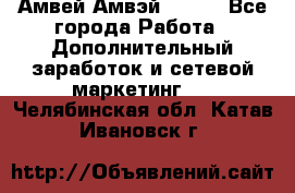 Амвей Амвэй Amway - Все города Работа » Дополнительный заработок и сетевой маркетинг   . Челябинская обл.,Катав-Ивановск г.